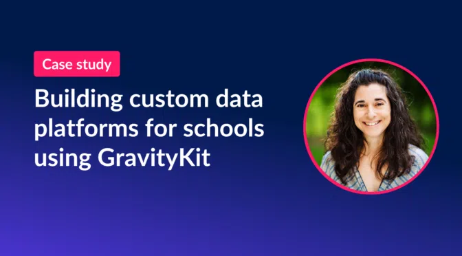 Building custom data platforms for schools using GravityKit