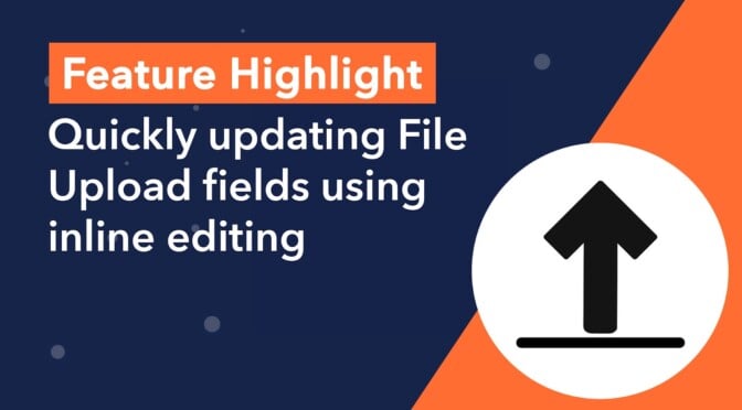 Feature Highlight: Quickly updating File Upload fields using Inline Editing