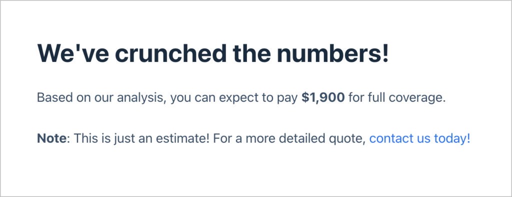 A message on the front end of a website that reads 'We've crunched the numbers! Based on our analysis, you can expect to pay $1,900 for full coverage'.