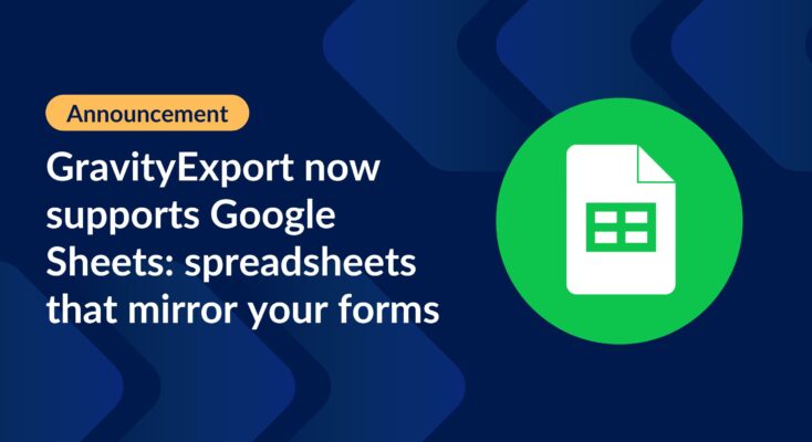 GravityExport now supports Google Sheets: spreadsheets that mirror your forms